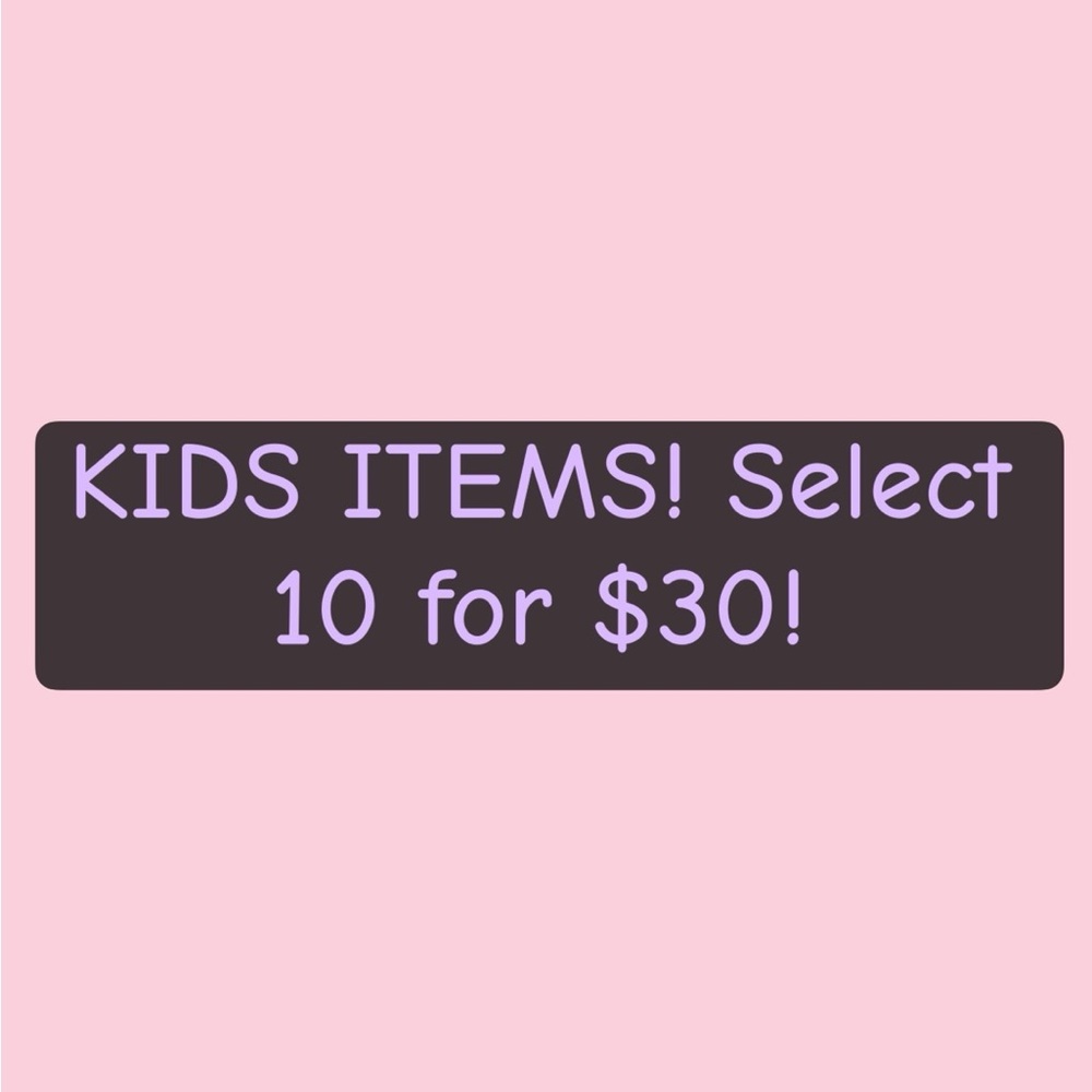 Kids Items! Select 10 for $30!